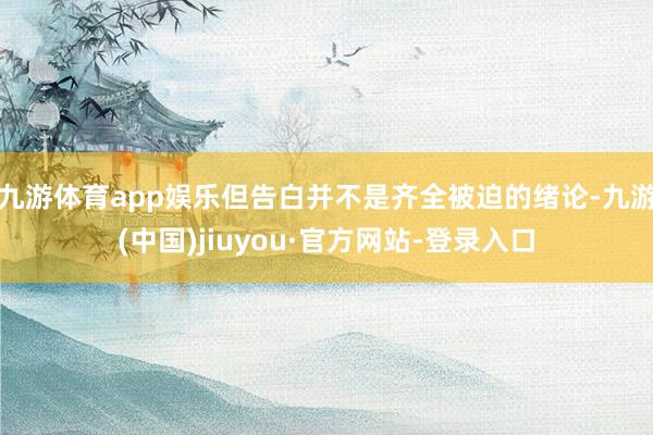 九游体育app娱乐但告白并不是齐全被迫的绪论-九游(中国)jiuyou·官方网站-登录入口