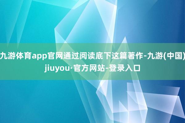 九游体育app官网通过阅读底下这篇著作-九游(中国)jiuyou·官方网站-登录入口