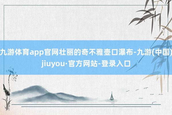 九游体育app官网壮丽的奇不雅壶口瀑布-九游(中国)jiuyou·官方网站-登录入口