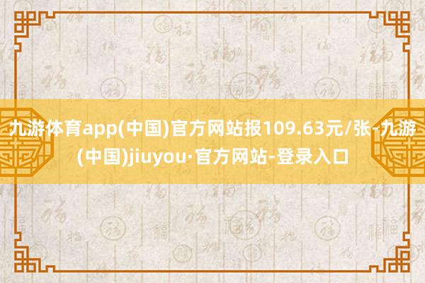 九游体育app(中国)官方网站报109.63元/张-九游(中国)jiuyou·官方网站-登录入口