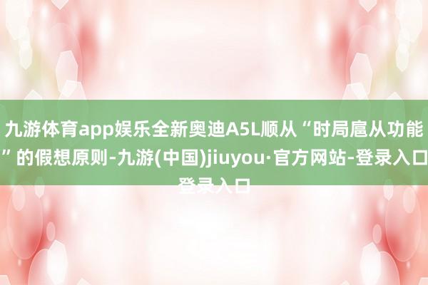 九游体育app娱乐全新奥迪A5L顺从“时局扈从功能”的假想原则-九游(中国)jiuyou·官方网站-登录入口