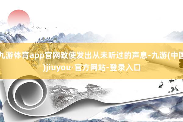 九游体育app官网致使发出从未听过的声息-九游(中国)jiuyou·官方网站-登录入口