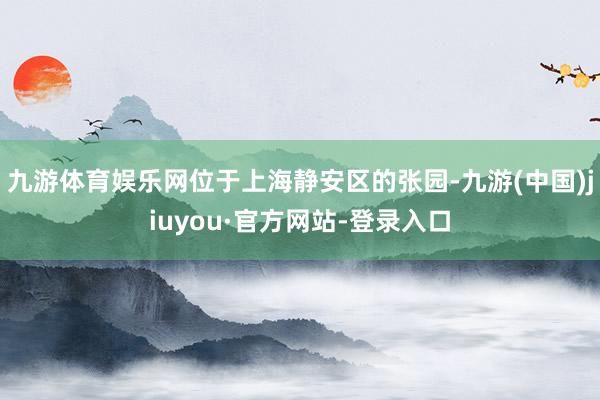 九游体育娱乐网位于上海静安区的张园-九游(中国)jiuyou·官方网站-登录入口