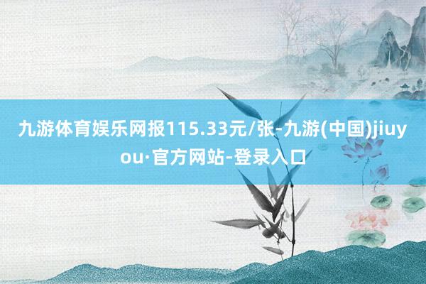 九游体育娱乐网报115.33元/张-九游(中国)jiuyou·官方网站-登录入口