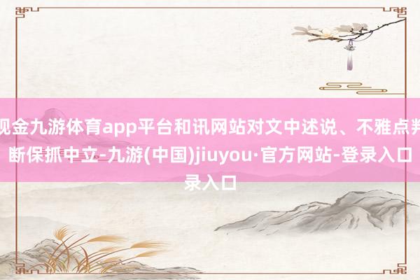 现金九游体育app平台和讯网站对文中述说、不雅点判断保抓中立-九游(中国)jiuyou·官方网站-登录入口