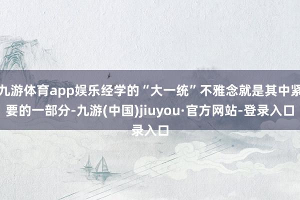 九游体育app娱乐经学的“大一统”不雅念就是其中紧要的一部分-九游(中国)jiuyou·官方网站-登录入口