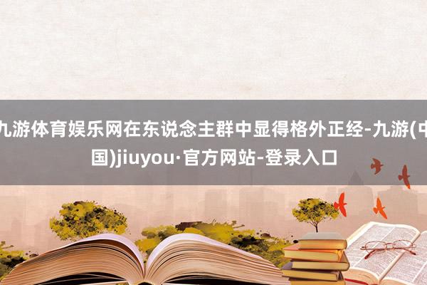 九游体育娱乐网在东说念主群中显得格外正经-九游(中国)jiuyou·官方网站-登录入口