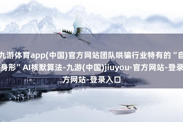 九游体育app(中国)官方网站团队哄骗行业特有的“自适应身形”AI核默算法-九游(中国)jiuyou·官方网站-登录入口