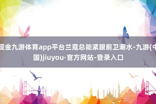 现金九游体育app平台兰蔻总能紧跟前卫潮水-九游(中国)jiuyou·官方网站-登录入口