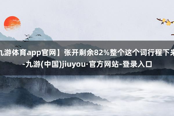 九游体育app官网】张开剩余82%整个这个词行程下来-九游(中国)jiuyou·官方网站-登录入口
