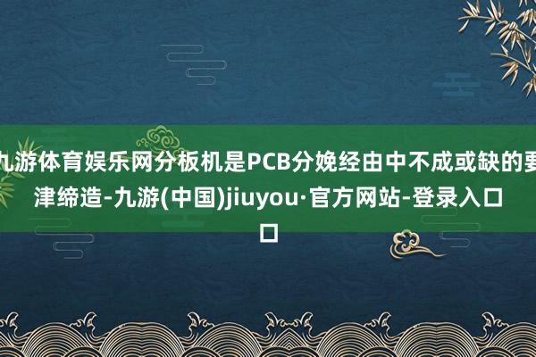 九游体育娱乐网分板机是PCB分娩经由中不成或缺的要津缔造-九游(中国)jiuyou·官方网站-登录入口