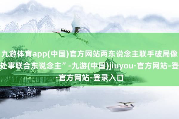 九游体育app(中国)官方网站两东说念主联手破局像极了“处事联合东说念主”-九游(中国)jiuyou·官方网站-登录入口