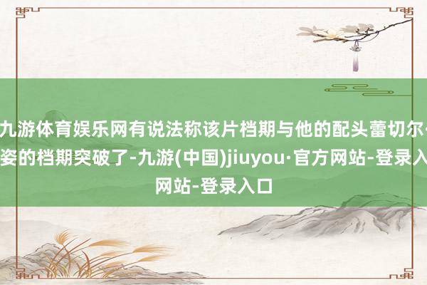 九游体育娱乐网有说法称该片档期与他的配头蕾切尔·薇姿的档期突破了-九游(中国)jiuyou·官方网站-登录入口